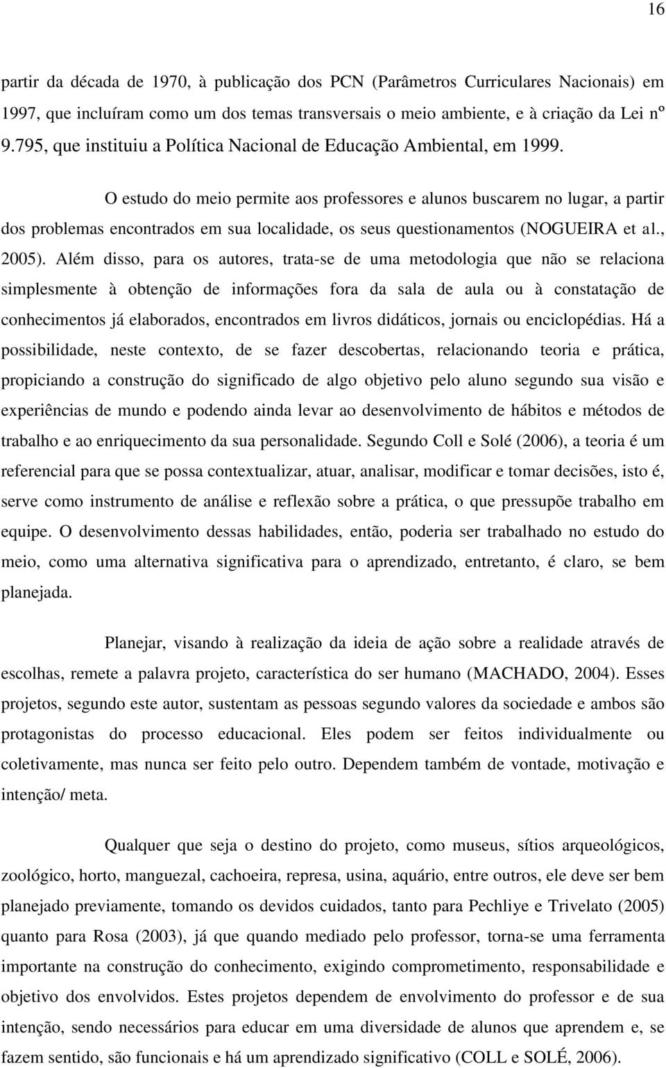 O estudo do meio permite aos professores e alunos buscarem no lugar, a partir dos problemas encontrados em sua localidade, os seus questionamentos (NOGUEIRA et al., 2005).