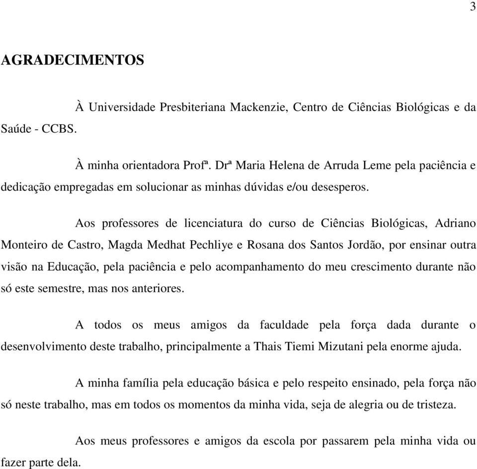 Aos professores de licenciatura do curso de Ciências Biológicas, Adriano Monteiro de Castro, Magda Medhat Pechliye e Rosana dos Santos Jordão, por ensinar outra visão na Educação, pela paciência e