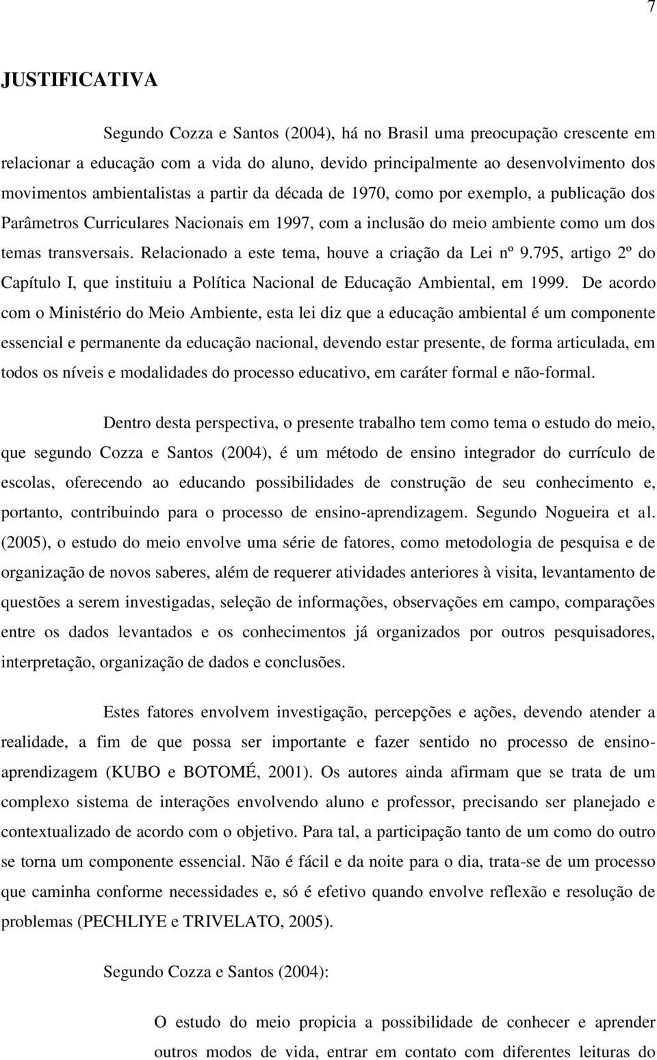 Relacionado a este tema, houve a criação da Lei nº 9.795, artigo 2º do Capítulo I, que instituiu a Política Nacional de Educação Ambiental, em 1999.