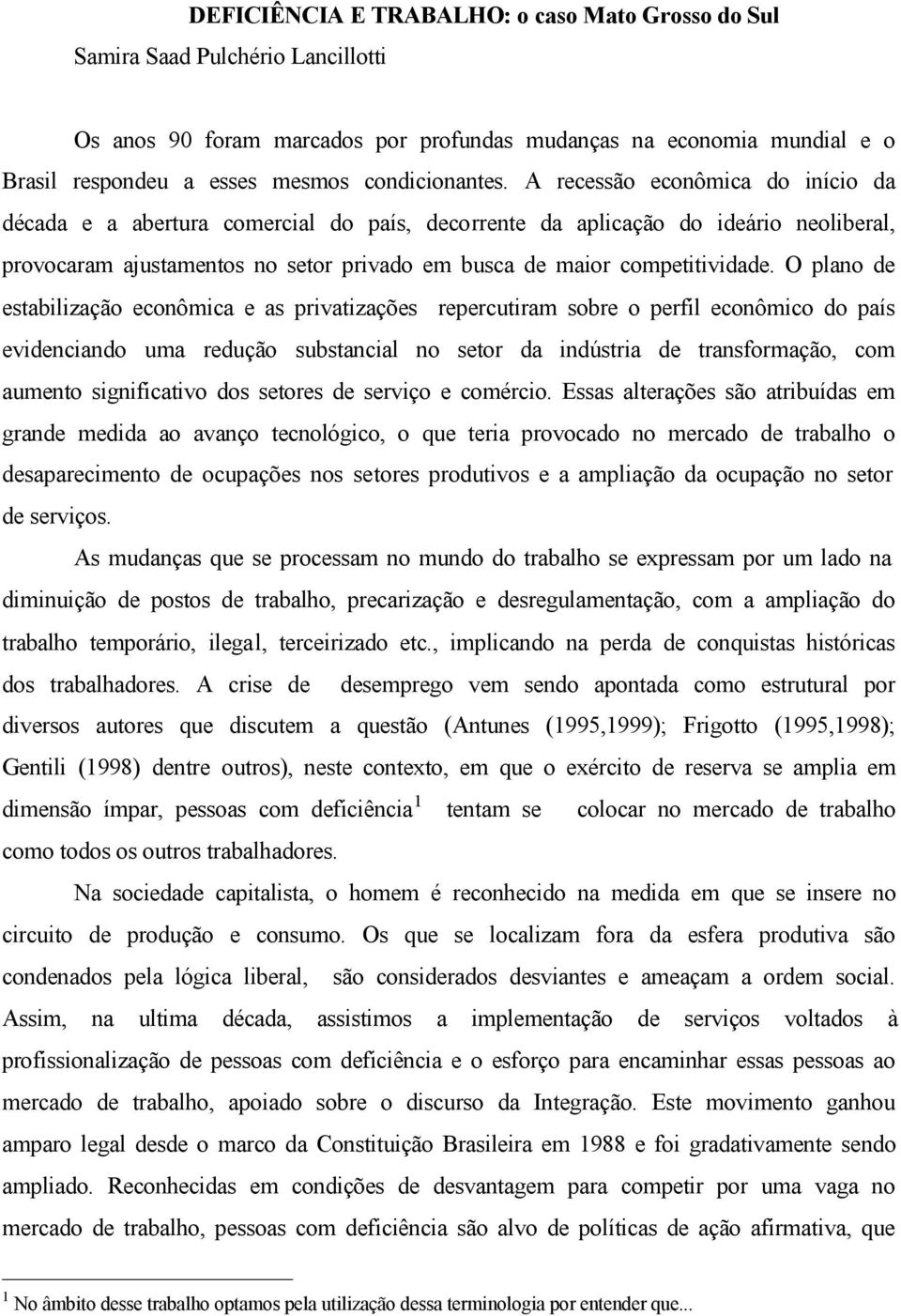 A recessão econômica do início da década e a abertura comercial do país, decorrente da aplicação do ideário neoliberal, provocaram ajustamentos no setor privado em busca de maior competitividade.