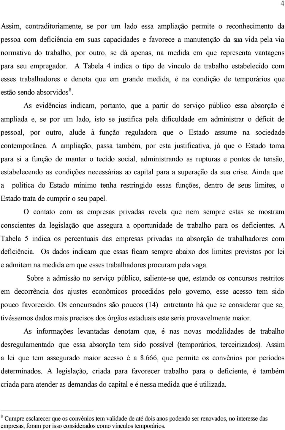 A Tabela 4 indica o tipo de vínculo de trabalho estabelecido com esses trabalhadores e denota que em grande medida, é na condição de temporários que estão sendo absorvidos 8.