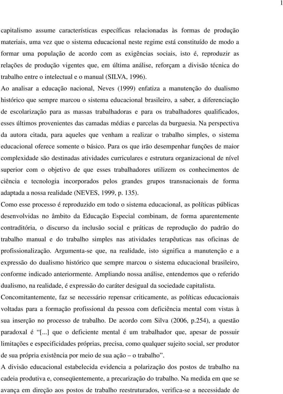 Ao analisar a educação nacional, Neves (1999) enfatiza a manutenção do dualismo histórico que sempre marcou o sistema educacional brasileiro, a saber, a diferenciação de escolarização para as massas