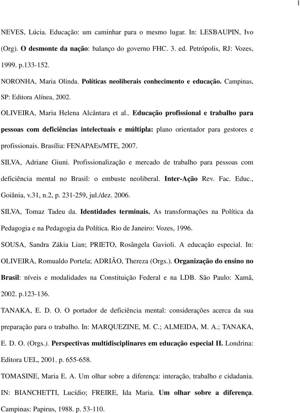 . Educação profissional e trabalho para pessoas com deficiências intelectuais e múltipla: plano orientador para gestores e profissionais. Brasília: FENAPAEs/MTE, 2007. SILVA, Adriane Giuni.