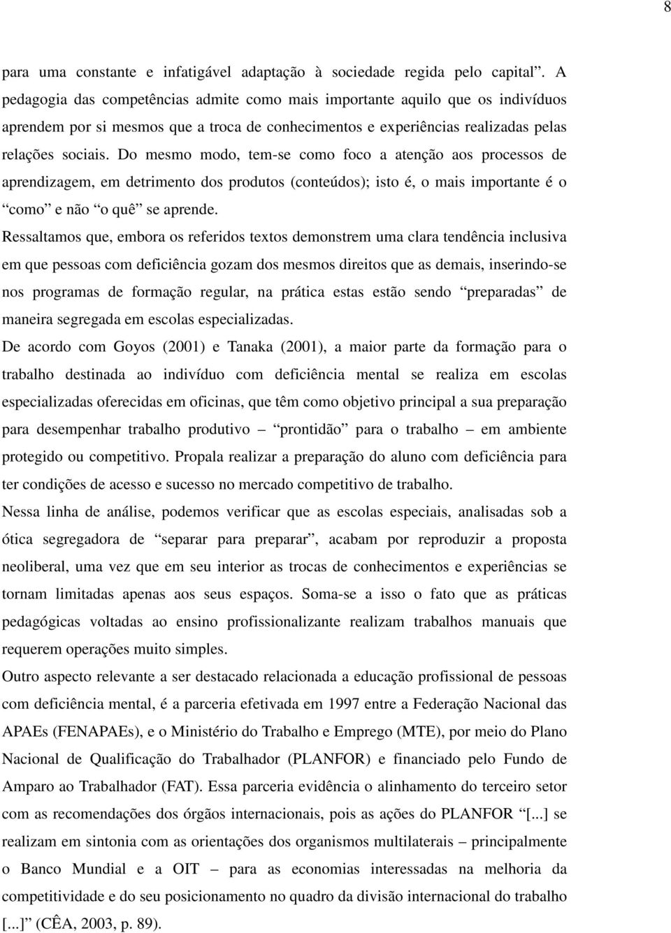 Do mesmo modo, tem-se como foco a atenção aos processos de aprendizagem, em detrimento dos produtos (conteúdos); isto é, o mais importante é o como e não o quê se aprende.