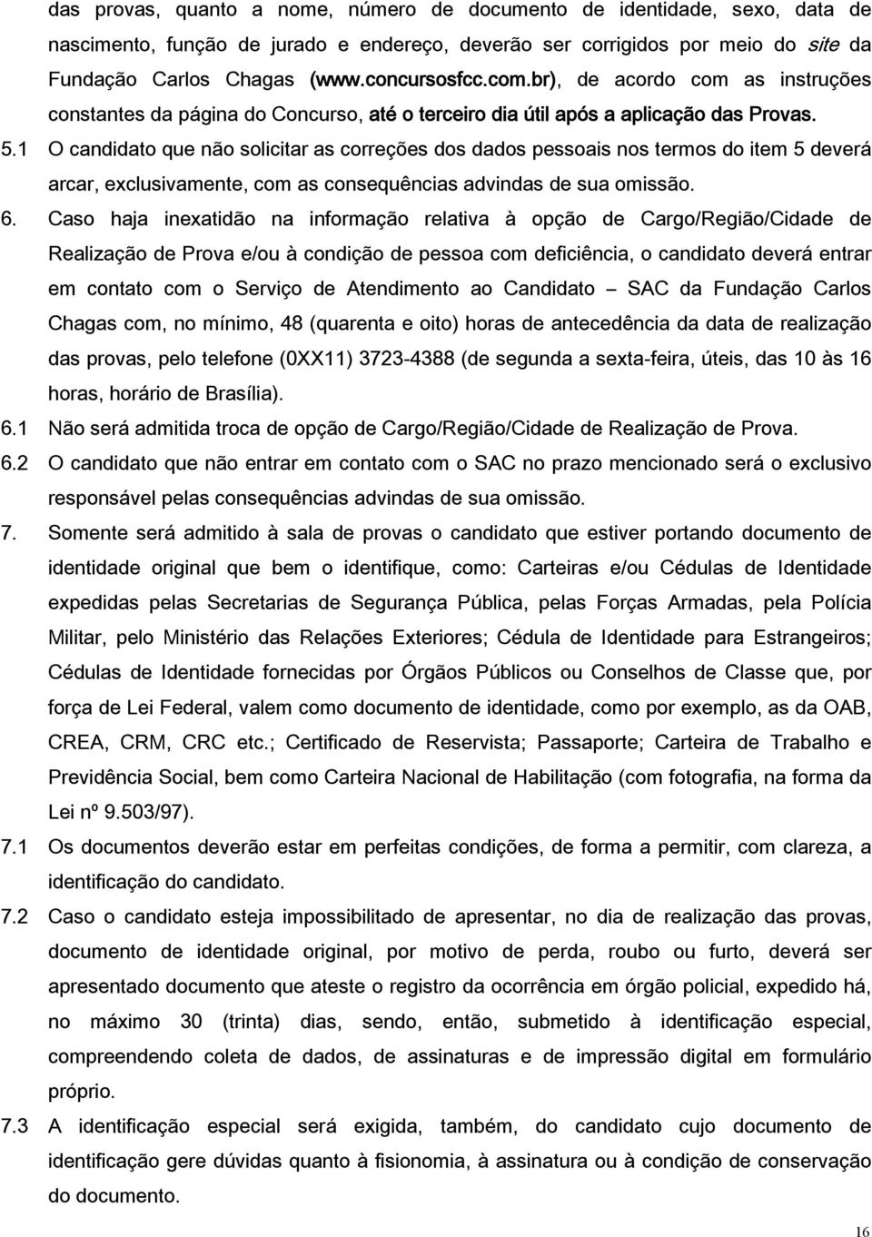 1 O candidato que não solicitar as correções dos dados pessoais nos termos do item 5 deverá arcar, exclusivamente, com as consequências advindas de sua omissão. 6.