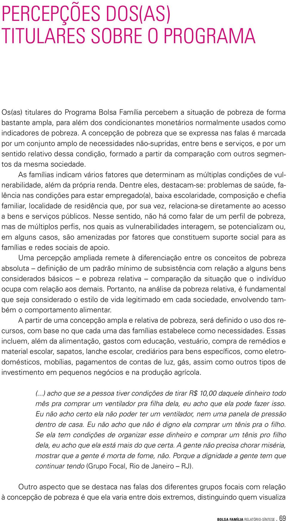 A concepção de pobreza que se expressa nas falas é marcada por um conjunto amplo de necessidades não-supridas, entre bens e serviços, e por um sentido relativo dessa condição, formado a partir da