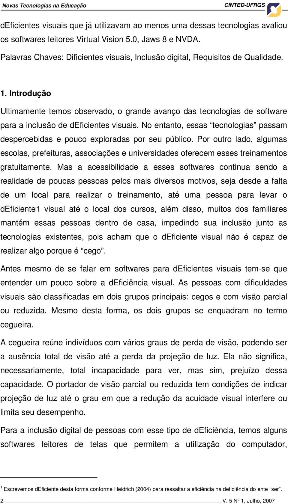 Introdução Ultimamente temos observado, o grande avanço das tecnologias de software para a inclusão de deficientes visuais.