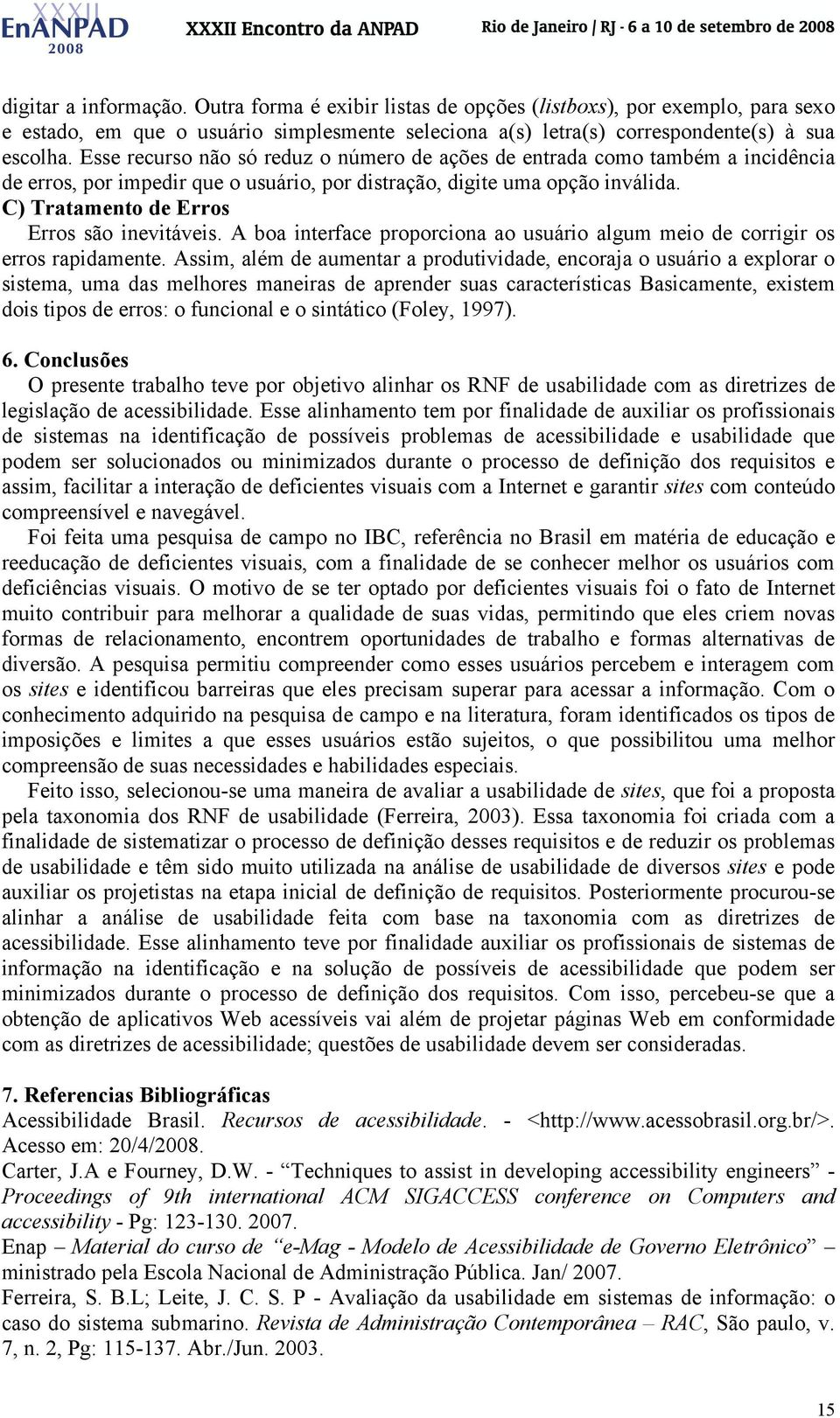 C) Tratamento de Erros Erros são inevitáveis. A boa interface proporciona ao usuário algum meio de corrigir os erros rapidamente.