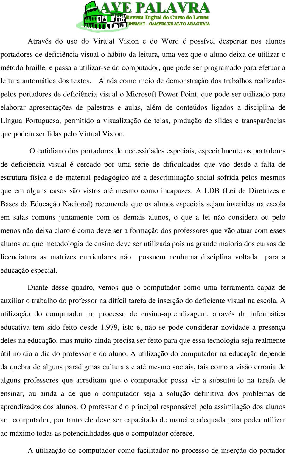 Ainda como meio de demonstração dos trabalhos realizados pelos portadores de deficiência visual o Microsoft Power Point, que pode ser utilizado para elaborar apresentações de palestras e aulas, além