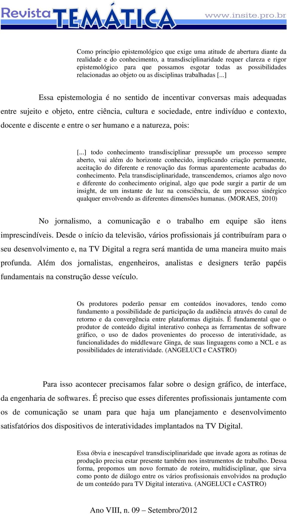 ..] Essa epistemologia é no sentido de incentivar conversas mais adequadas entre sujeito e objeto, entre ciência, cultura e sociedade, entre indivíduo e contexto, docente e discente e entre o ser