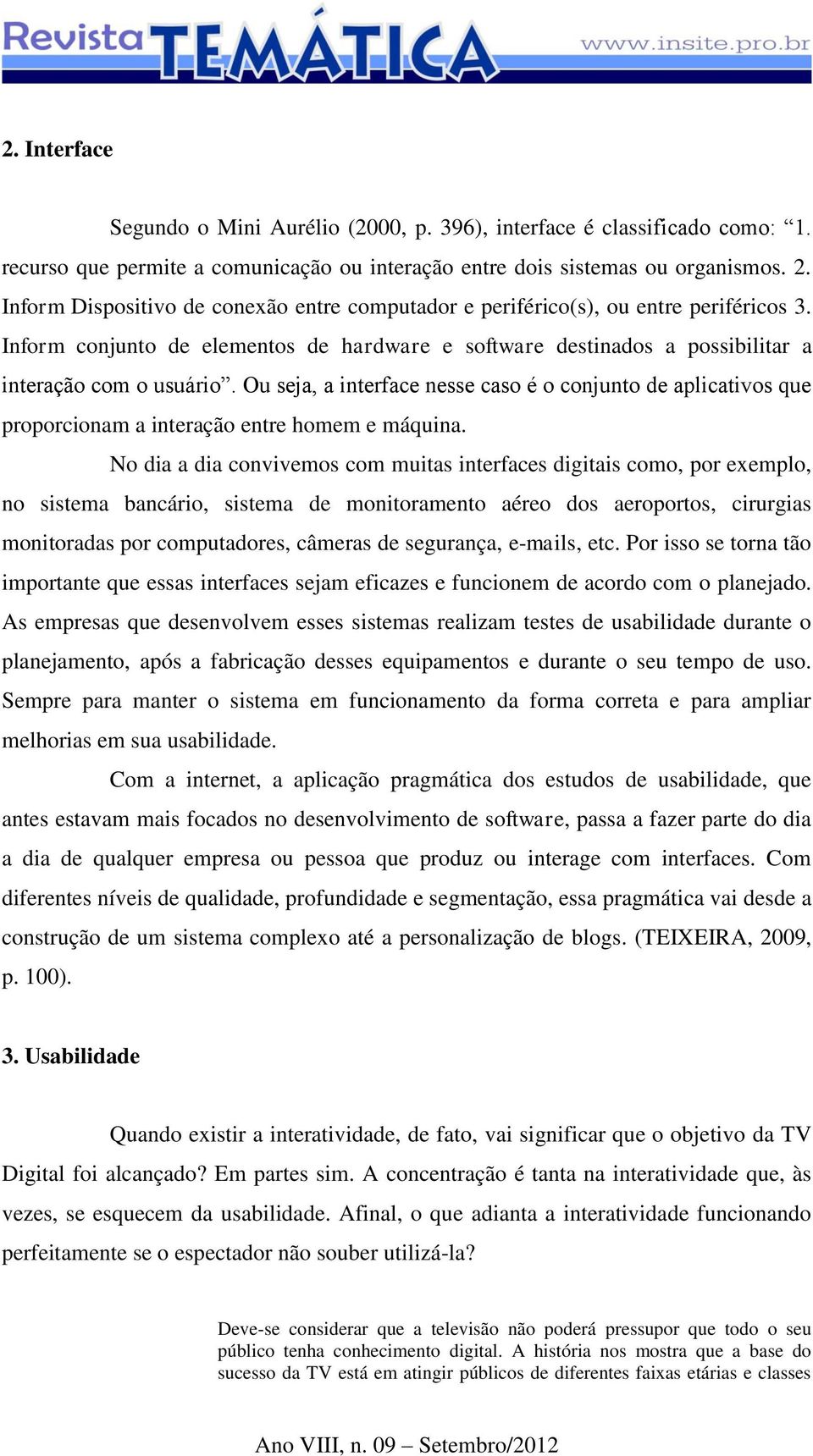 Ou seja, a interface nesse caso é o conjunto de aplicativos que proporcionam a interação entre homem e máquina.