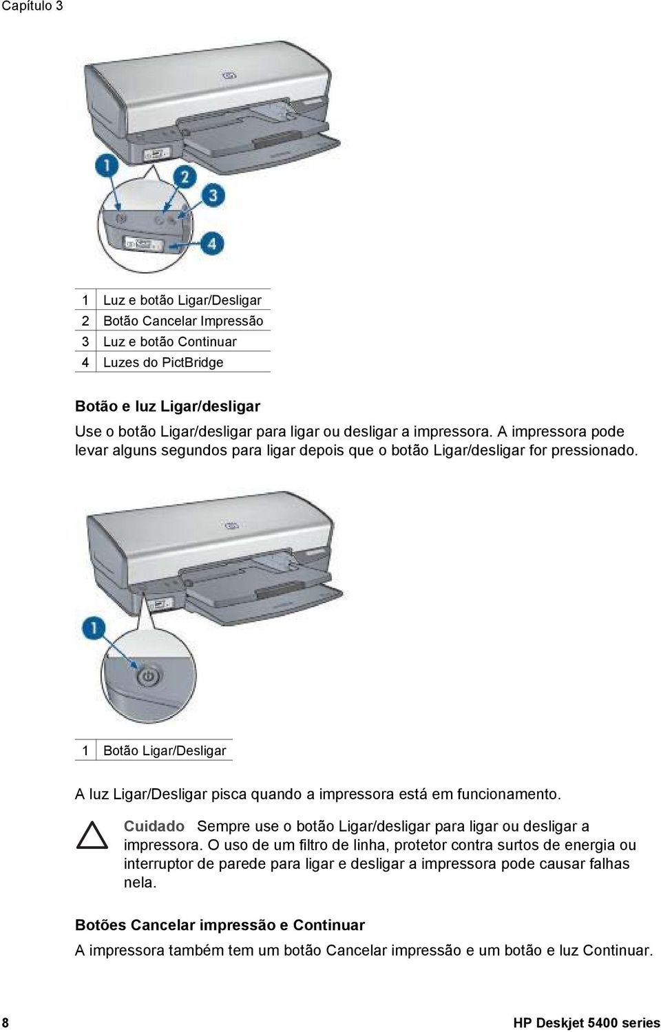 1 Botão Ligar/Desligar A luz Ligar/Desligar pisca quando a impressora está em funcionamento. Cuidado Sempre use o botão Ligar/desligar para ligar ou desligar a impressora.