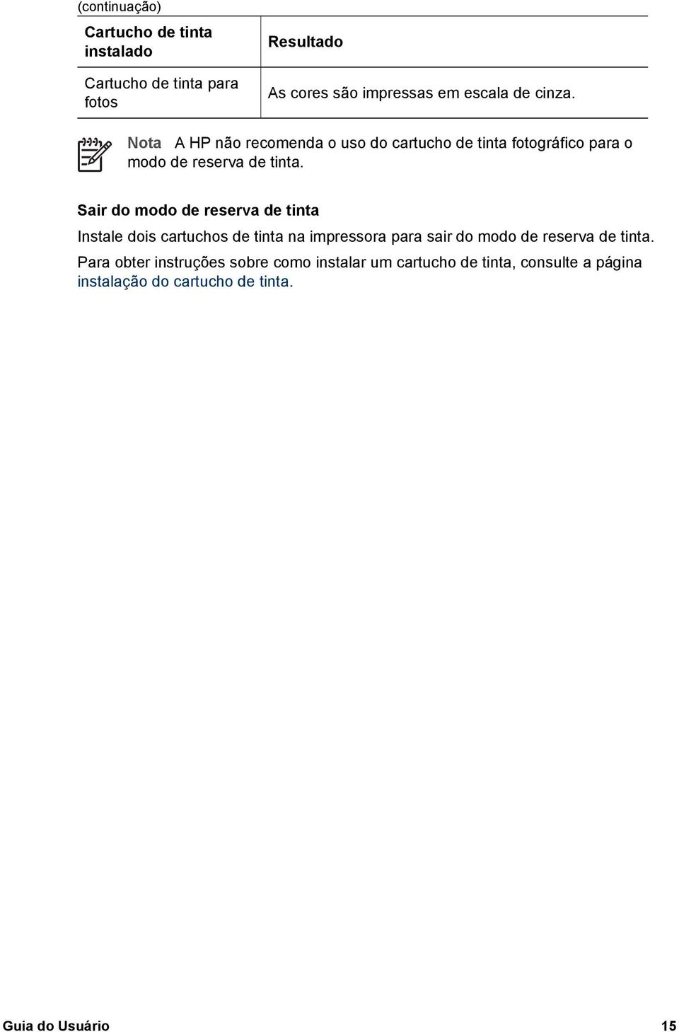 Sair do modo de reserva de tinta Instale dois cartuchos de tinta na impressora para sair do modo de reserva de tinta.