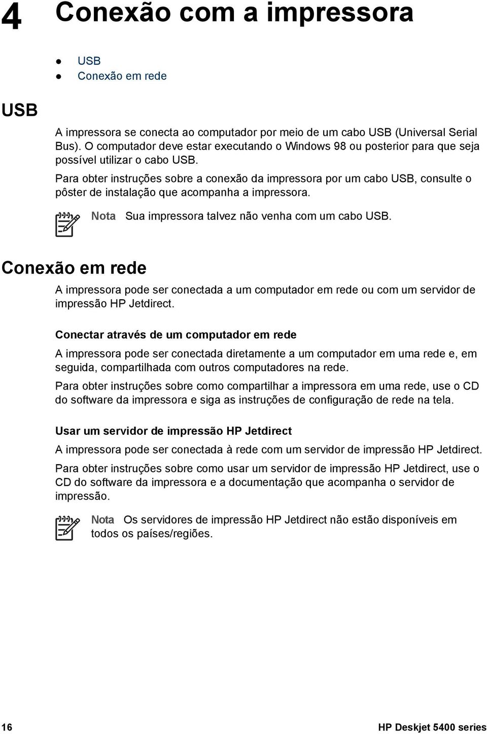 Para obter instruções sobre a conexão da impressora por um cabo USB, consulte o pôster de instalação que acompanha a impressora. Nota Sua impressora talvez não venha com um cabo USB.