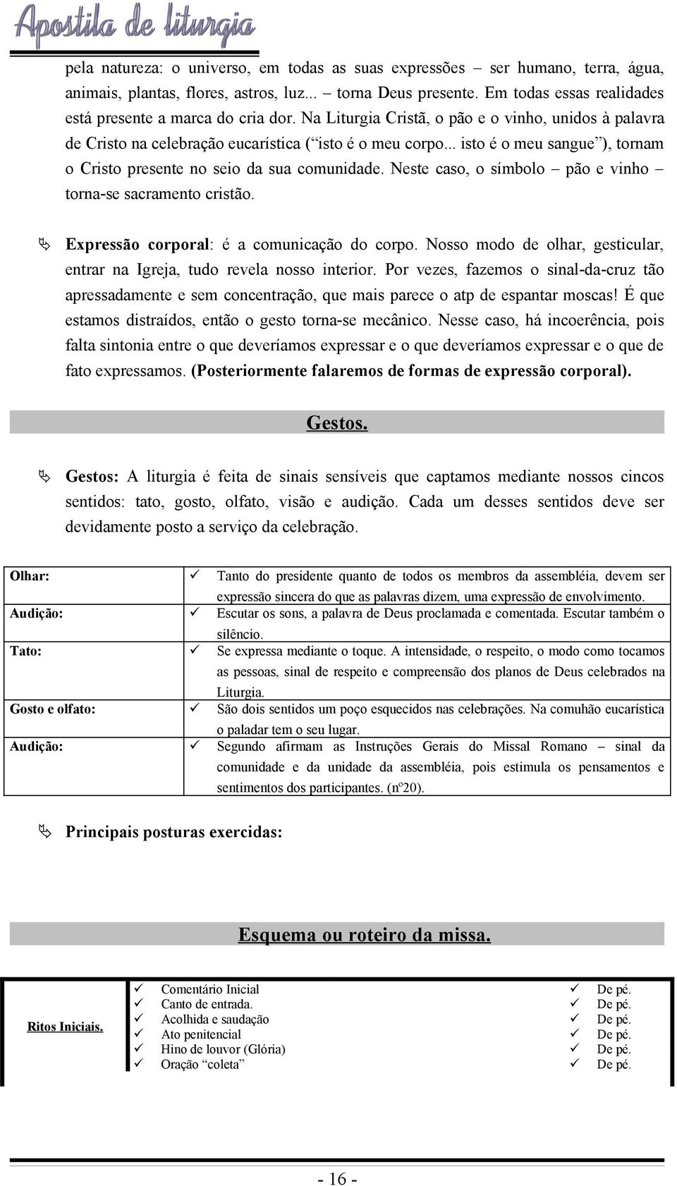 .. isto é o meu sangue ), tornam o Cristo presente no seio da sua comunidade. Neste caso, o símbolo pão e vinho torna-se sacramento cristão. Expressão corporal: é a comunicação do corpo.