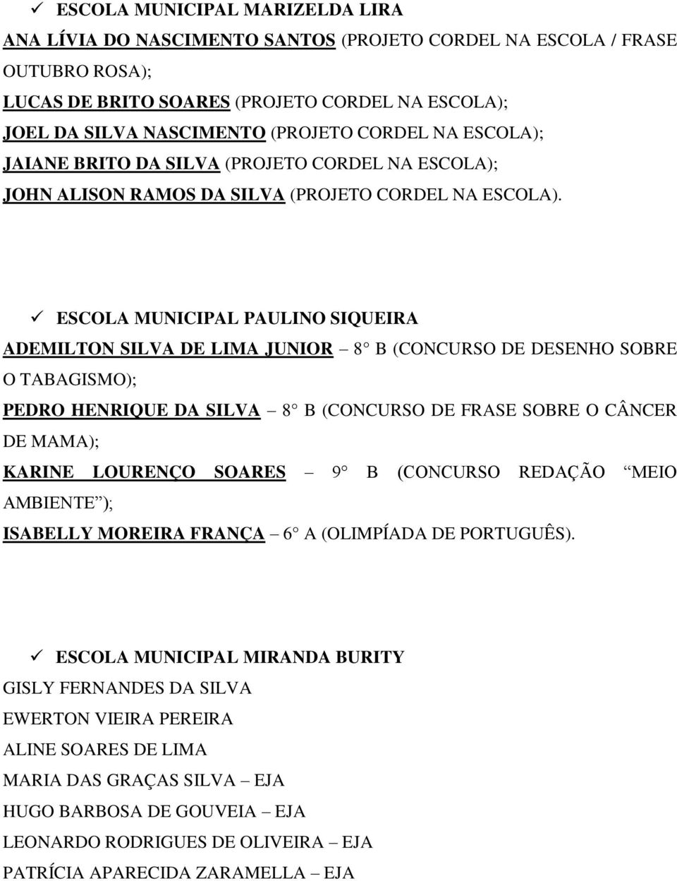 ESCOLA MUNICIPAL PAULINO SIQUEIRA ADEMILTON SILVA DE LIMA JUNIOR 8 B (CONCURSO DE DESENHO SOBRE O TABAGISMO); PEDRO HENRIQUE DA SILVA 8 B (CONCURSO DE FRASE SOBRE O CÂNCER DE MAMA); KARINE LOURENÇO