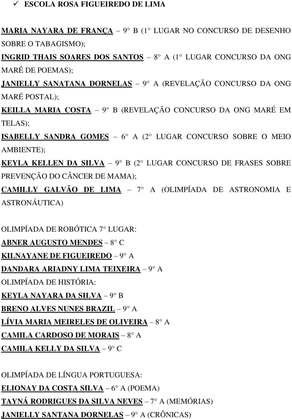 KEYLA KELLEN DA SILVA 9 B (2 LUGAR CONCURSO DE FRASES SOBRE PREVENÇÃO DO CÂNCER DE MAMA); CAMILLY GALVÃO DE LIMA 7 A (OLIMPÍADA DE ASTRONOMIA E ASTRONÁUTICA) OLIMPÍADA DE ROBÓTICA 7 LUGAR: ABNER