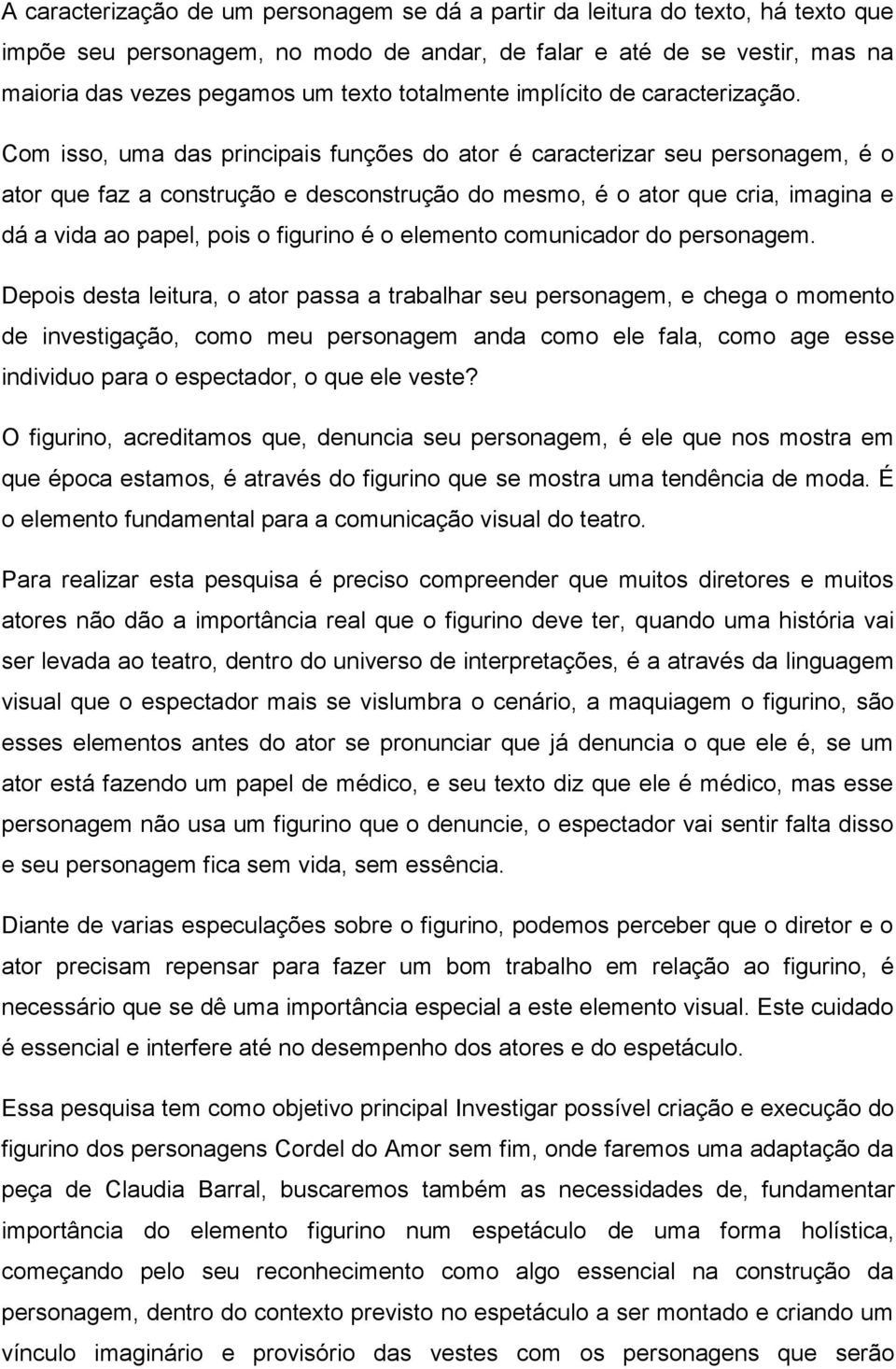 Com isso, uma das principais funções do ator é caracterizar seu personagem, é o ator que faz a construção e desconstrução do mesmo, é o ator que cria, imagina e dá a vida ao papel, pois o figurino é