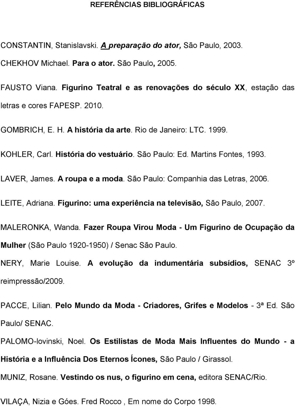 São Paulo: Ed. Martins Fontes, 1993. LAVER, James. A roupa e a moda. São Paulo: Companhia das Letras, 2006. LEITE, Adriana. Figurino: uma experiência na televisão, São Paulo, 2007. MALERONKA, Wanda.