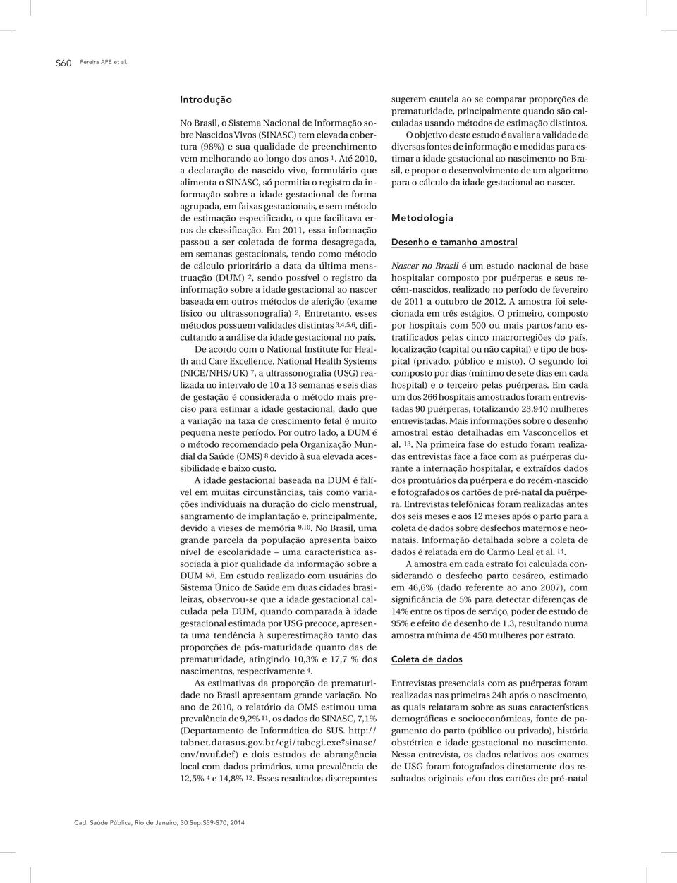 Até 2010, a declaração de nascido vivo, formulário que alimenta o SINASC, só permitia o registro da informação sobre a idade gestacional de forma agrupada, em faixas gestacionais, e sem método de