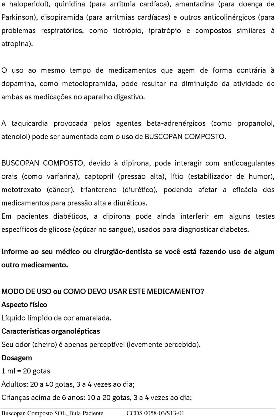 O uso ao mesmo tempo de medicamentos que agem de forma contrária à dopamina, como metoclopramida, pode resultar na diminuição da atividade de ambas as medicações no aparelho digestivo.