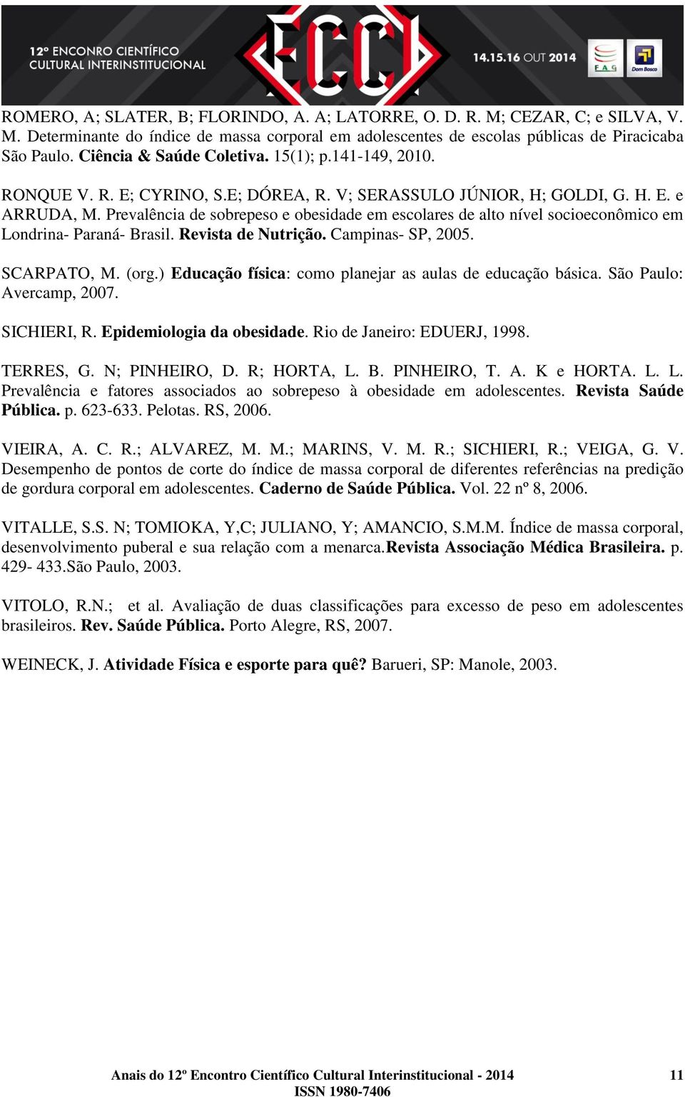 Prevalência de sobrepeso e obesidade em escolares de alto nível socioeconômico em Londrina- Paraná- Brasil. Revista de Nutrição. Campinas- SP, 2005. SCARPATO, M. (org.