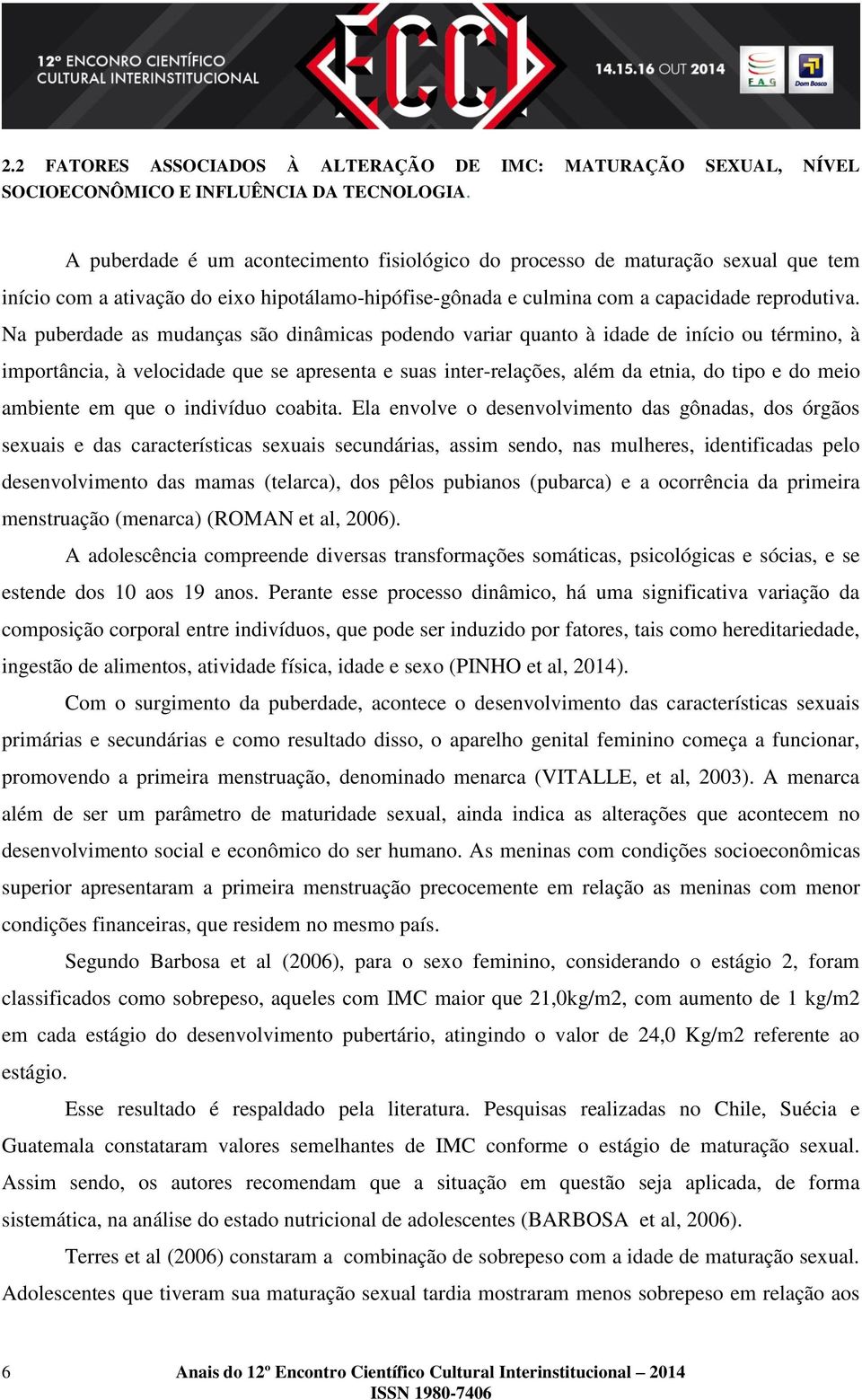 Na puberdade as mudanças são dinâmicas podendo variar quanto à idade de início ou término, à importância, à velocidade que se apresenta e suas inter-relações, além da etnia, do tipo e do meio