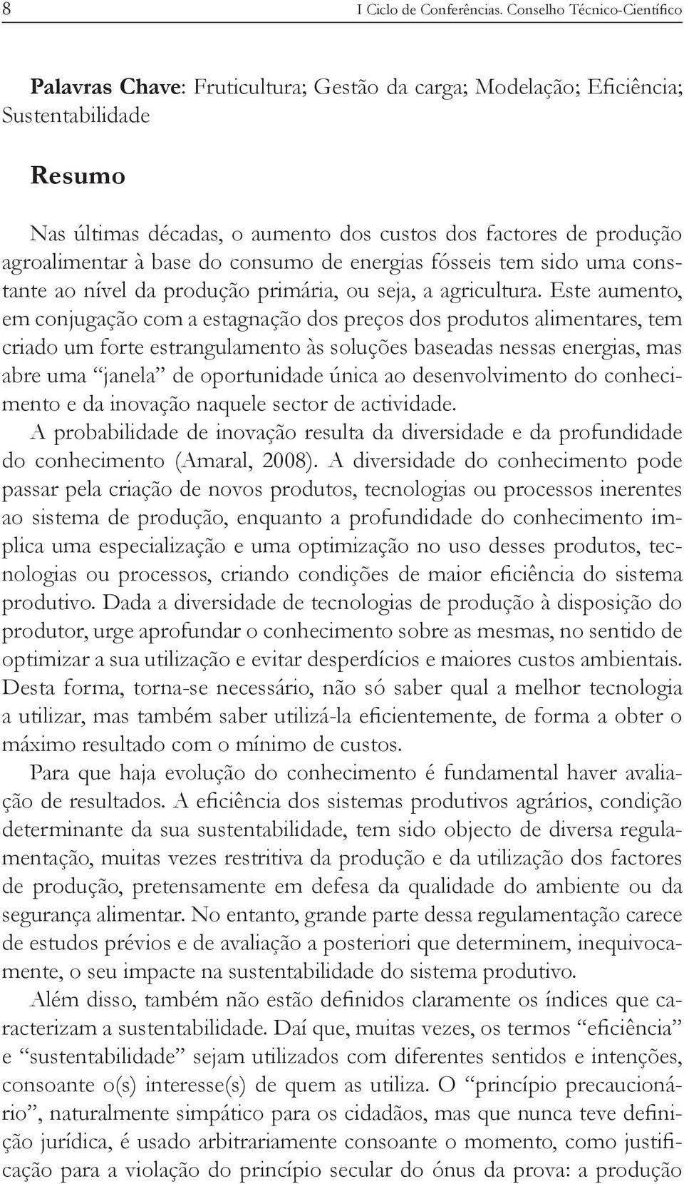 Este aumento, em conjugação com a estagnação dos preços dos produtos alimentares, tem criado um forte estrangulamento às soluções baseadas nessas energias, mas abre uma janela de oportunidade única