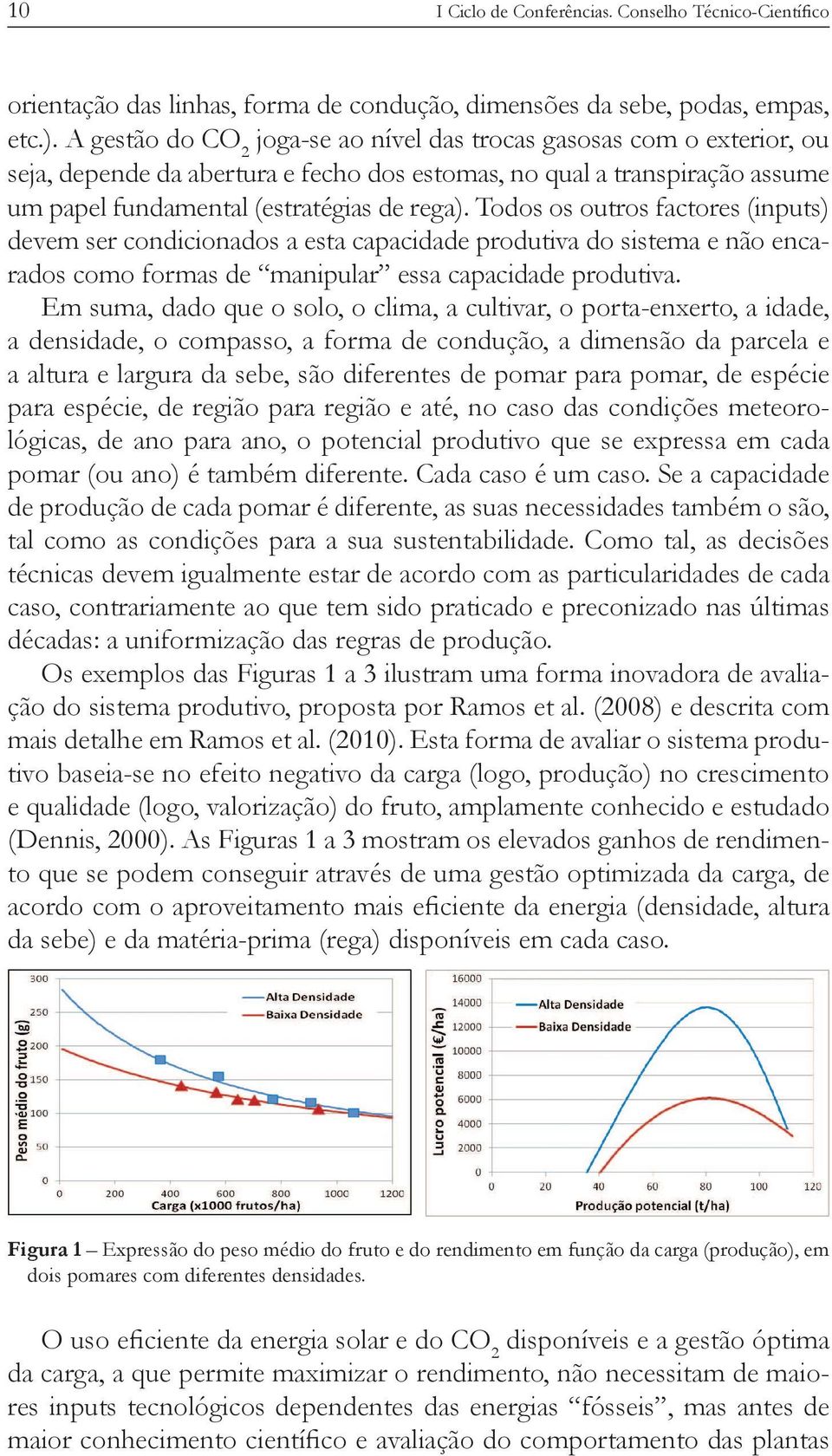 Em suma, dado que o solo, o clima, a cultivar, o porta-enxerto, a idade, a densidade, o compasso, a forma de condução, a dimensão da parcela e a altura e largura da sebe, são diferentes de pomar para