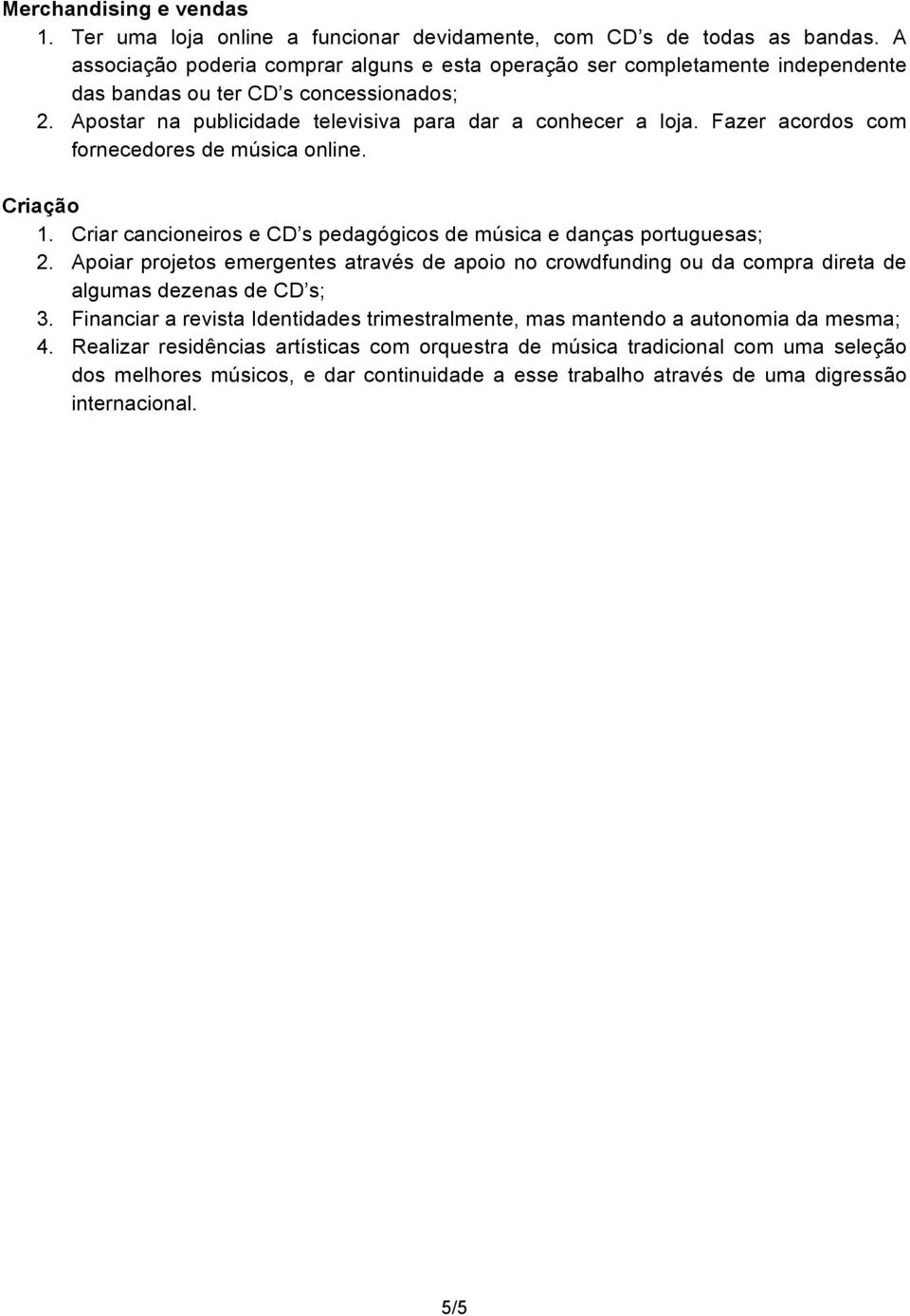 Fazer acordos com fornecedores de música online. Criação 1. Criar cancioneiros e CD s pedagógicos de música e danças portuguesas; 2.