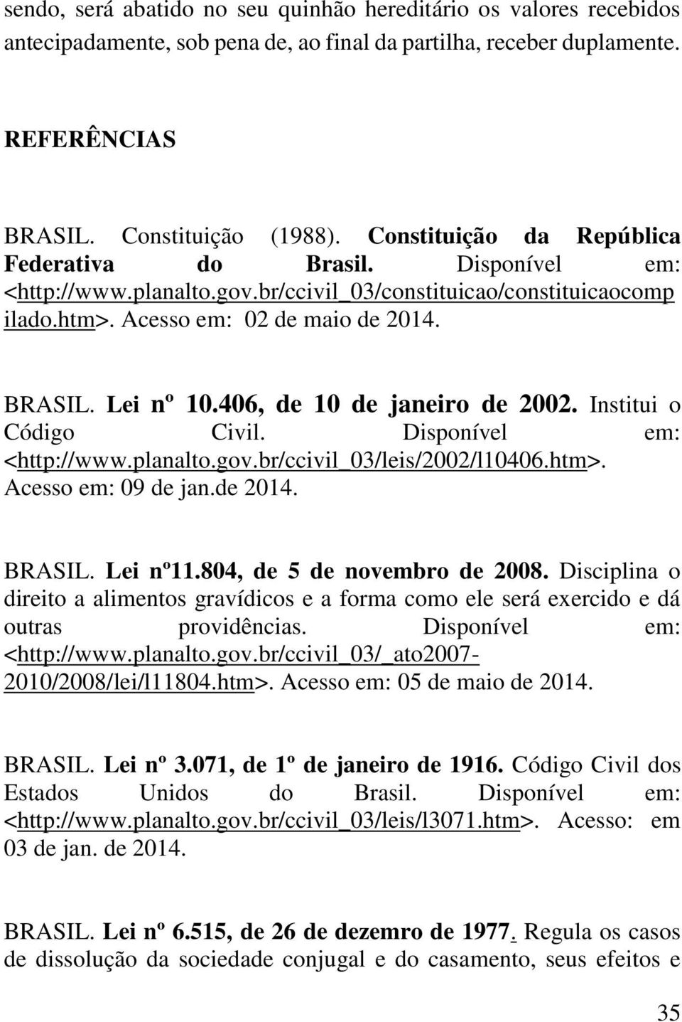 406, de 10 de janeiro de 2002. Institui o Código Civil. Disponível em: <http://www.planalto.gov.br/ccivil_03/leis/2002/l10406.htm>. Acesso em: 09 de jan.de 2014. BRASIL. Lei nº11.