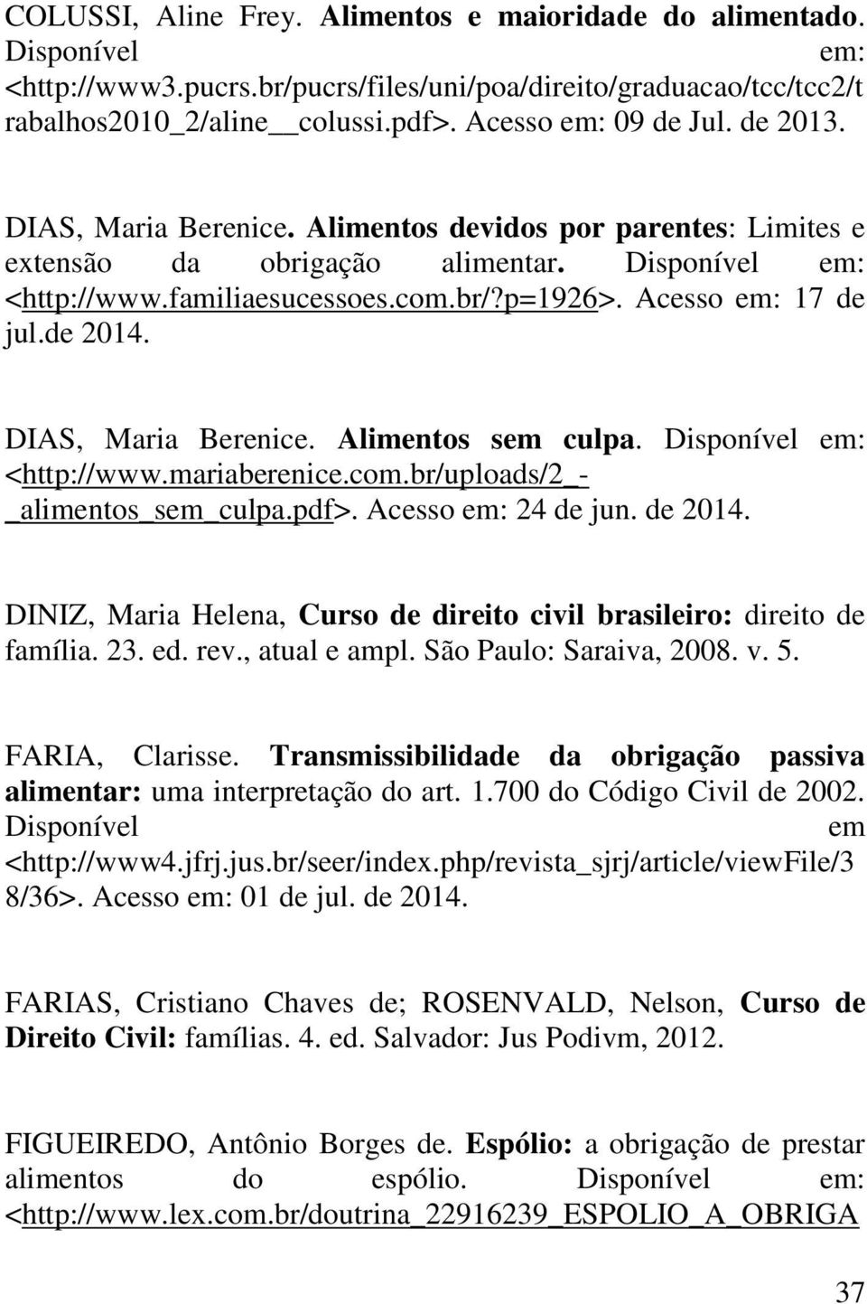 Acesso em: 17 de jul.de 2014. DIAS, Maria Berenice. Alimentos sem culpa. Disponível em: <http://www.mariaberenice.com.br/uploads/2_- _alimentos_sem_culpa.pdf>. Acesso em: 24 de jun. de 2014.