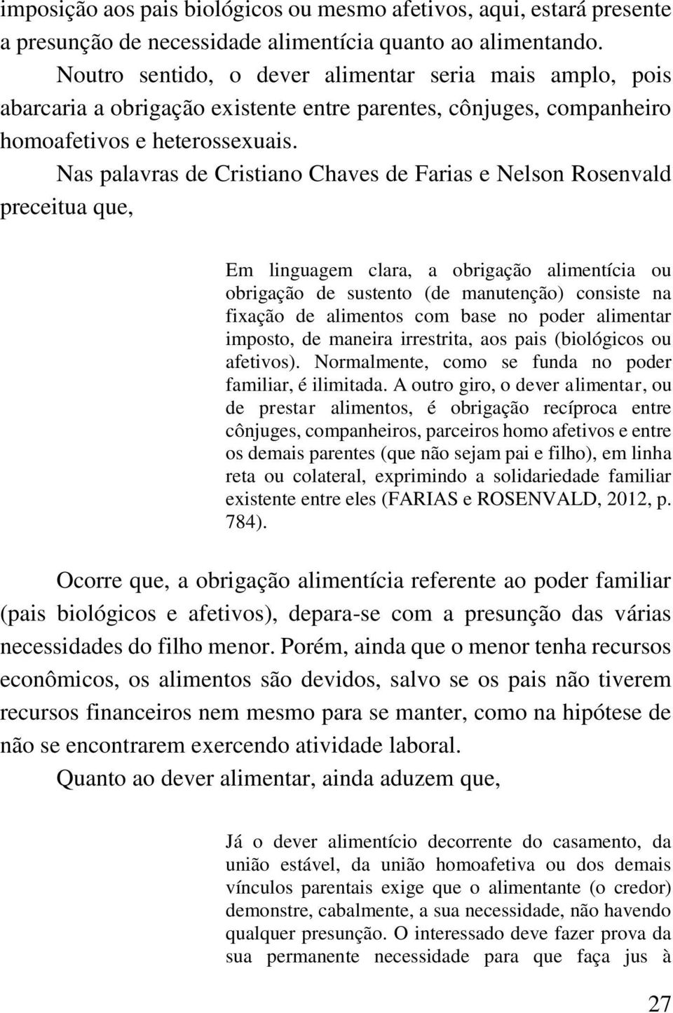 Nas palavras de Cristiano Chaves de Farias e Nelson Rosenvald preceitua que, Em linguagem clara, a obrigação alimentícia ou obrigação de sustento (de manutenção) consiste na fixação de alimentos com