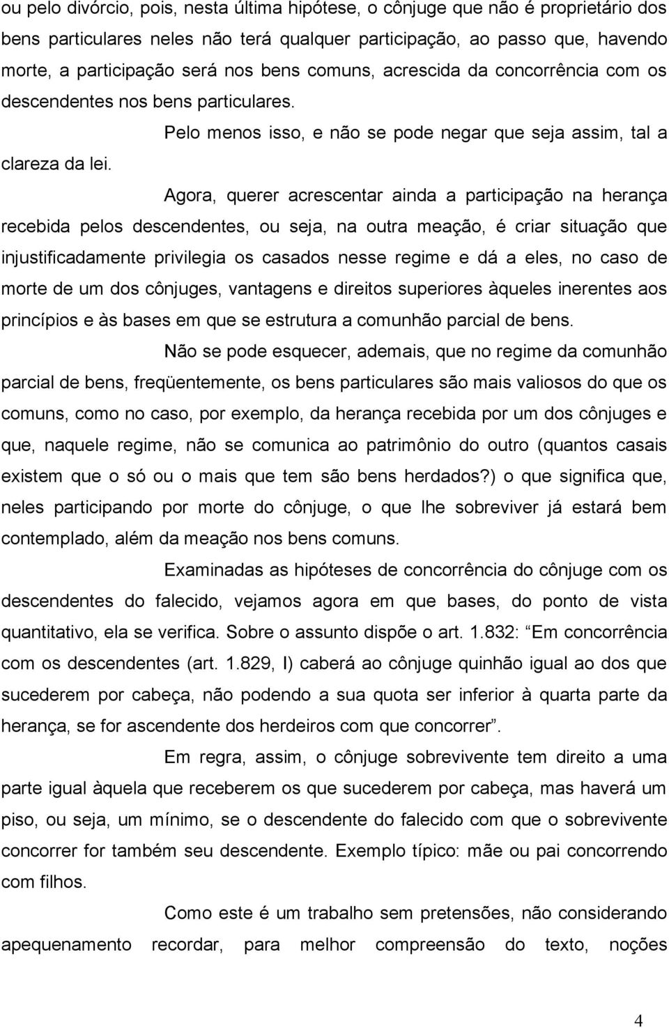 Agora, querer acrescentar ainda a participação na herança recebida pelos descendentes, ou seja, na outra meação, é criar situação que injustificadamente privilegia os casados nesse regime e dá a