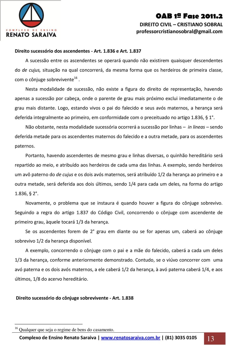 837 A sucessão entre os ascendentes se operará quando não existirem quaisquer descendentes do de cujus, situação na qual concorrerá, da mesma forma que os herdeiros de primeira classe, com o cônjuge