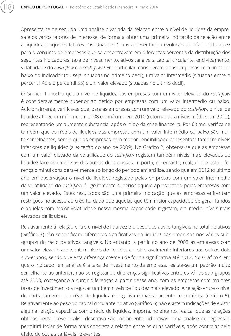 Os Quadros 1 a 6 apresentam a evolução do nível de liquidez para o conjunto de empresas que se encontravam em diferentes percentis da distribuição dos seguintes indicadores; taxa de investimento,