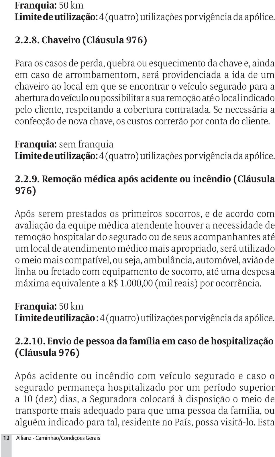 segurado para a abertura do veículo ou possibilitar a sua remoção até o local indicado pelo cliente, respeitando a cobertura contratada.