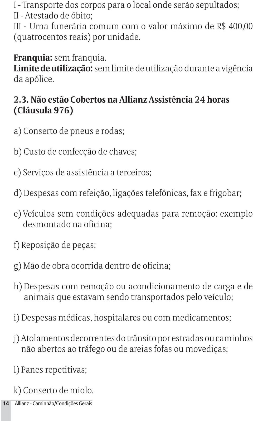 Não estão Cobertos na Allianz Assistência 24 horas (Cláusula 976) a) Conserto de pneus e rodas; b) Custo de confecção de chaves; c) Serviços de assistência a terceiros; d) Despesas com refeição,