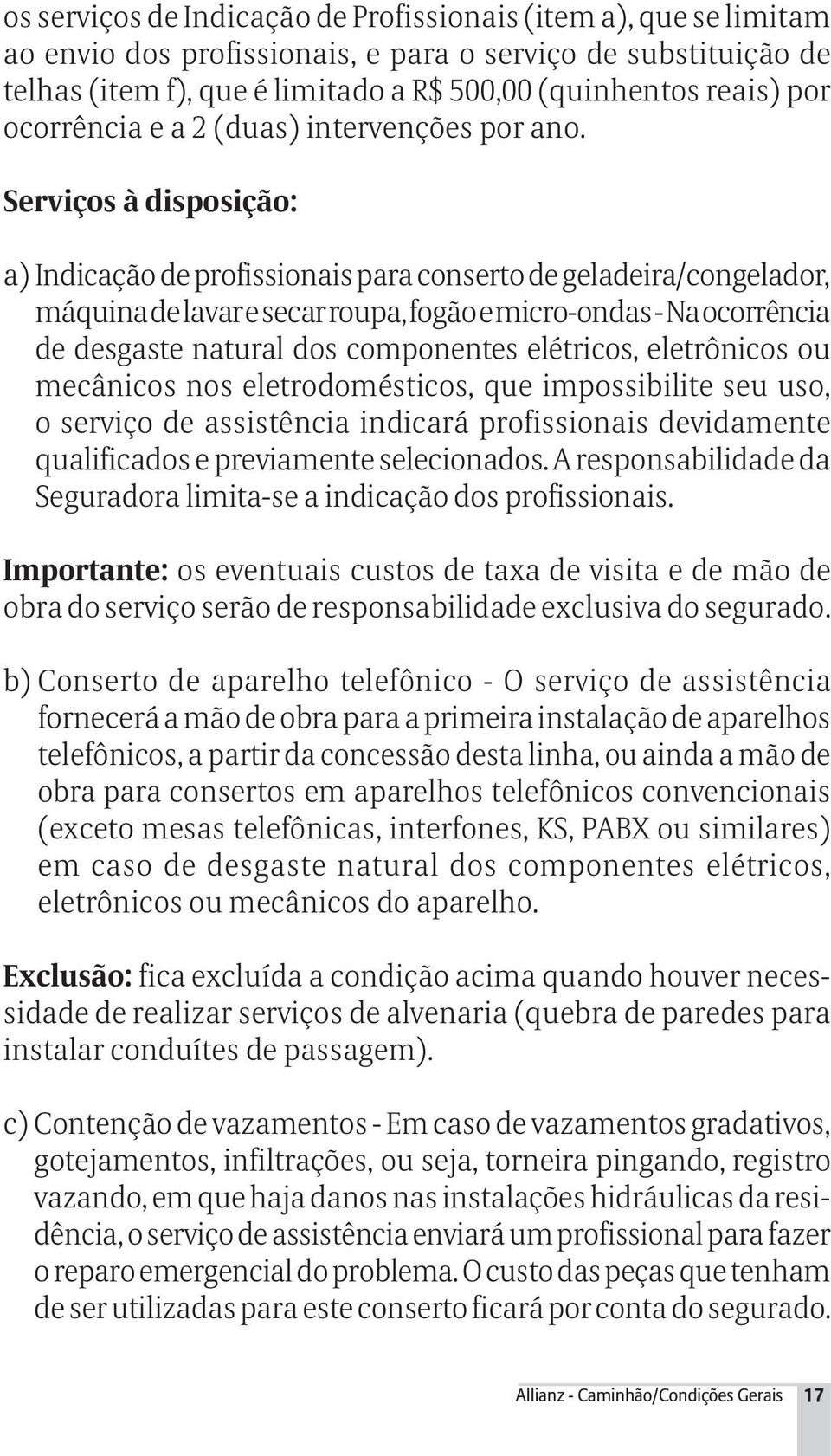 Serviços à disposição: a) Indicação de profissionais para conserto de geladeira/congelador, máquina de lavar e secar roupa, fogão e micro-ondas - Na ocorrência de desgaste natural dos componentes