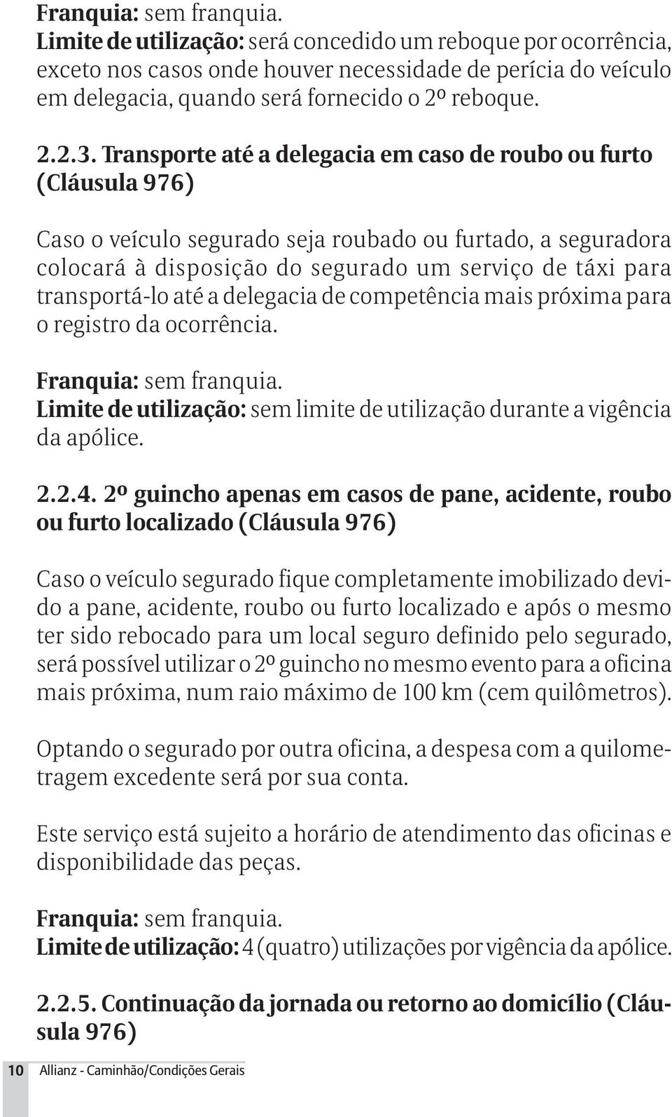 Transporte até a delegacia em caso de roubo ou furto (Cláusula 976) Caso o veículo segurado seja roubado ou furtado, a seguradora colocará à disposição do segurado um serviço de táxi para