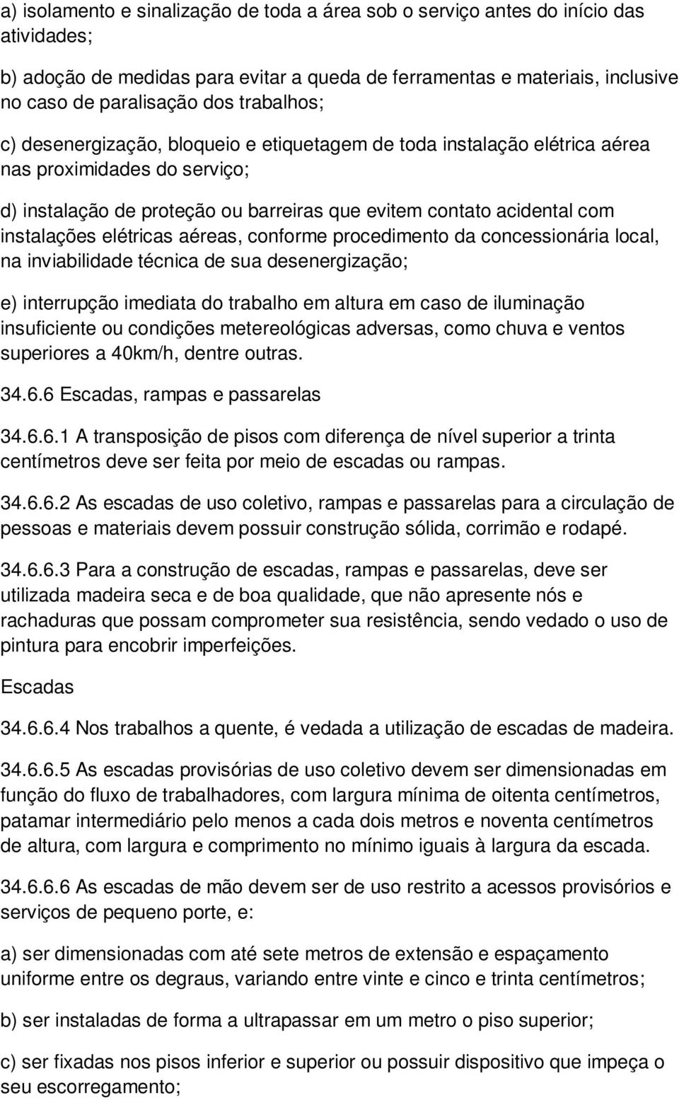 elétricas aéreas, conforme procedimento da concessionária local, na inviabilidade técnica de sua desenergização; e) interrupção imediata do trabalho em altura em caso de iluminação insuficiente ou