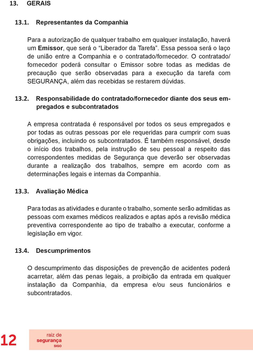 O contratado/ fornecedor poderá consultar o Emissor sobre todas as medidas de precaução que serão observadas para a execução da tarefa com SEGURANÇA, além das recebidas se restarem dúvidas. 13.2.