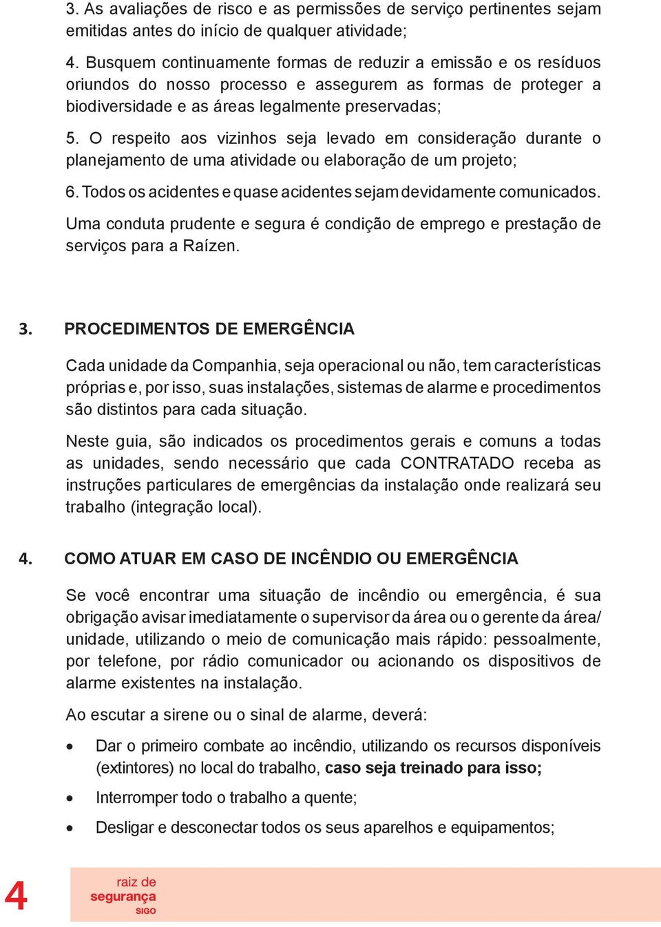 O respeito aos vizinhos seja levado em consideração durante o planejamento de uma atividade ou elaboração de um projeto; 6. Todos os acidentes e quase acidentes sejam devidamente comunicados.