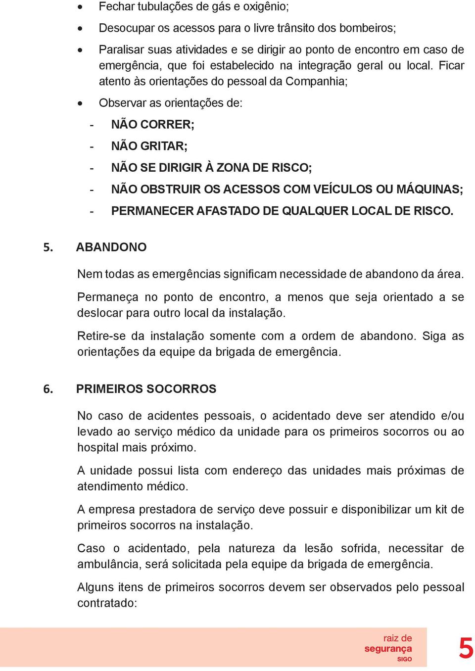 Ficar atento às orientações do pessoal da Companhia; Observar as orientações de: - NÃO CORRER; - NÃO GRITAR; - NÃO SE DIRIGIR À ZONA DE RISCO; - NÃO OBSTRUIR OS ACESSOS COM VEÍCULOS OU MÁQUINAS; -