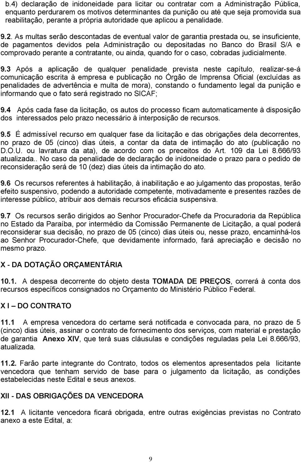 As multas serão descontadas de eventual valor de garantia prestada ou, se insuficiente, de pagamentos devidos pela Administração ou depositadas no Banco do Brasil S/A e comprovado perante a