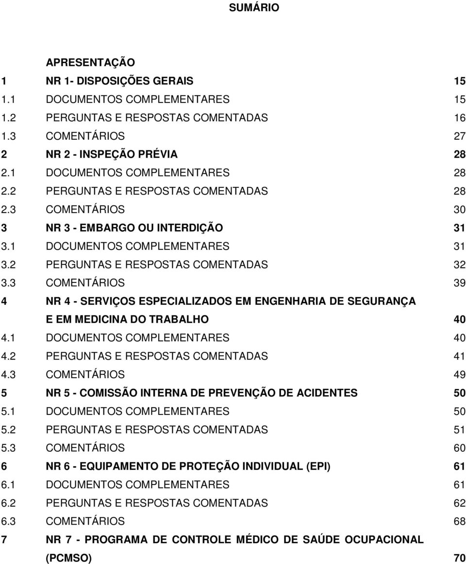 3 COMENTÁRIOS 39 4 NR 4 - SERVIÇOS ESPECIALIZADOS EM ENGENHARIA DE SEGURANÇA E EM MEDICINA DO TRABALHO 40 4.1 DOCUMENTOS COMPLEMENTARES 40 4.2 PERGUNTAS E RESPOSTAS COMENTADAS 41 4.