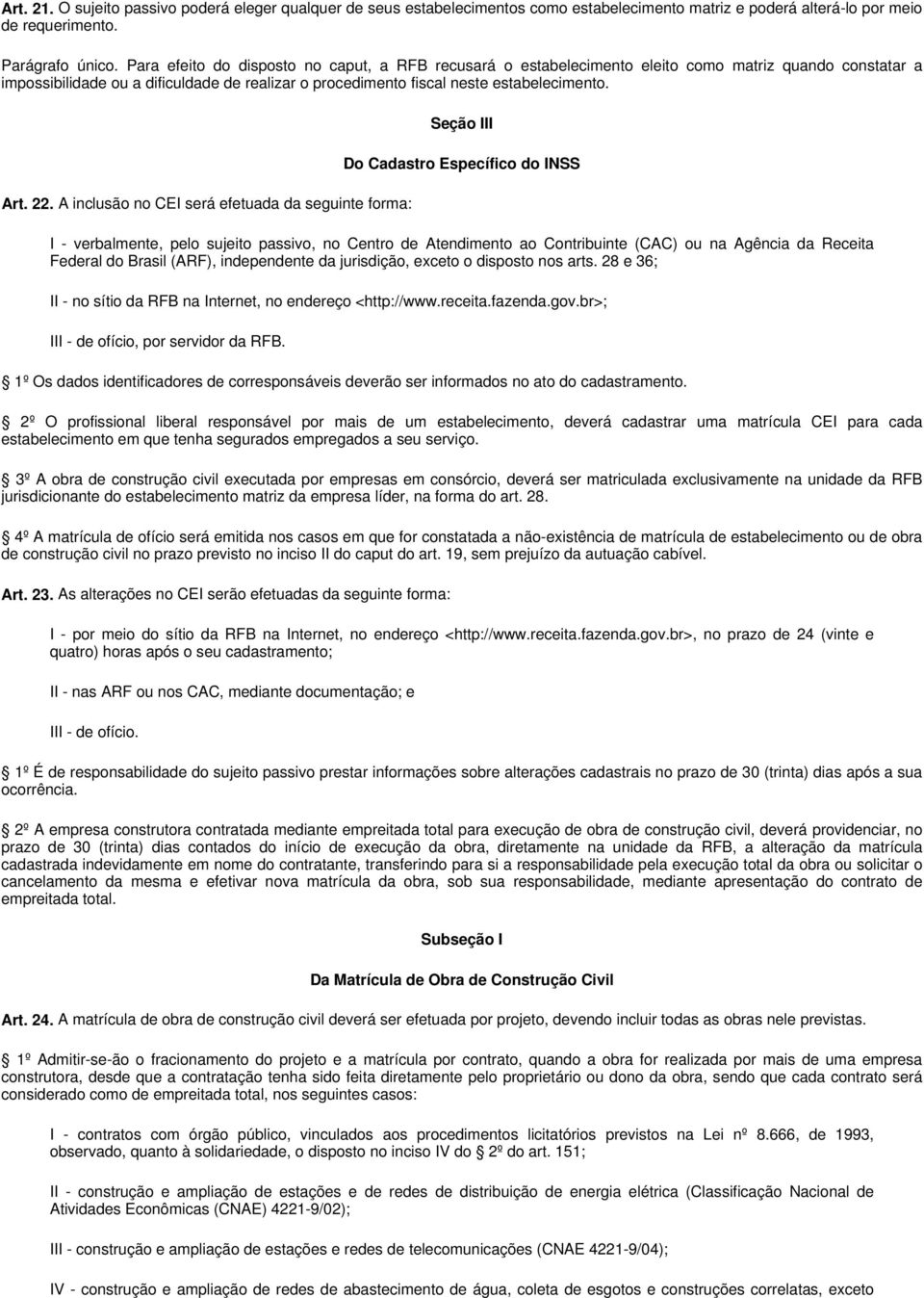 22. A inclusão no CEI será efetuada da seguinte forma: Seção III Do Cadastro Específico do INSS I - verbalmente, pelo sujeito passivo, no Centro de Atendimento ao Contribuinte (CAC) ou na Agência da