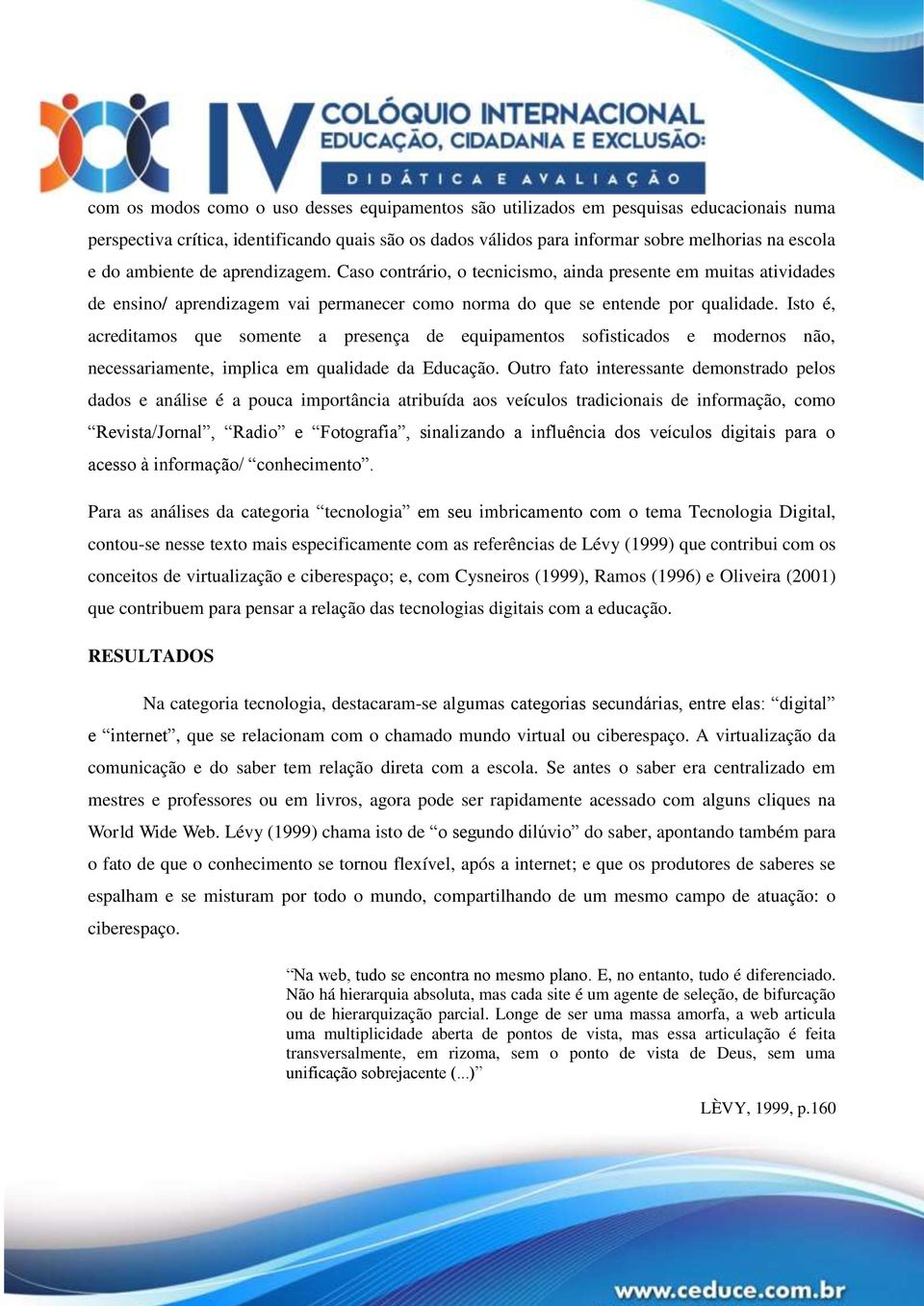 Isto é, acreditamos que somente a presença de equipamentos sofisticados e modernos não, necessariamente, implica em qualidade da Educação.