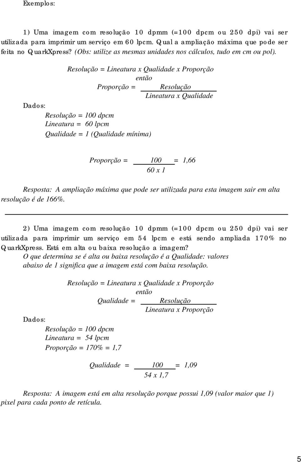 Resolução = Lineatura x Qualidade x Proporção então Proporção = Resolução Lineatura x Qualidade Dados: Resolução = 100 dpcm Lineatura = 60 lpcm Qualidade = 1 (Qualidade mínima) Proporção = 100 = 1,66