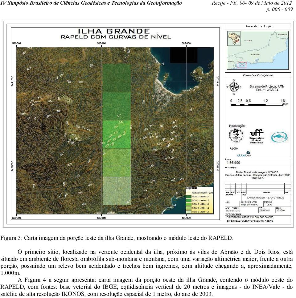 variação altimétrica maior, frente a outra porção, possuindo um relevo bem acidentado e trechos bem íngremes, com altitude chegando a, aproximadamente, 1.000m.